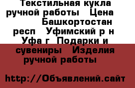 Текстильная кукла ручной работы › Цена ­ 2 500 - Башкортостан респ., Уфимский р-н, Уфа г. Подарки и сувениры » Изделия ручной работы   